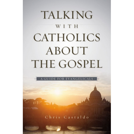 Talking with Catholics about the Gospel: A Guide for Evangelicals