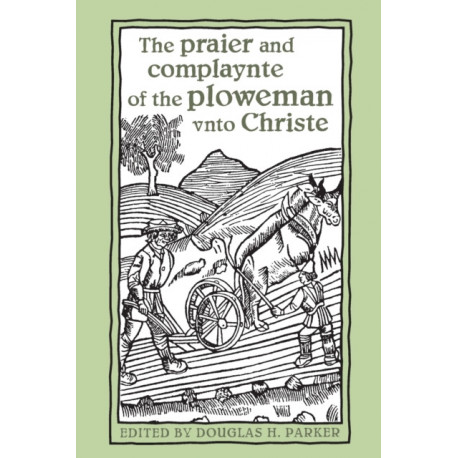 The Praier and Complaynte of the Ploweman Vnto Christe