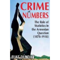 Crime of Numbers: The Role of Statistics in the Armenian Question (1878-1918)