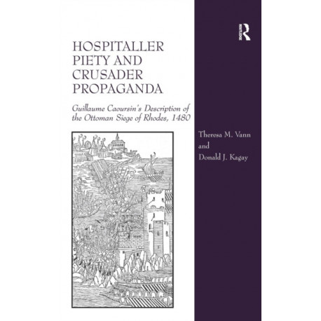 Hospitaller Piety and Crusader Propaganda: Guillaume Caoursin's Description of the Ottoman Siege of Rhodes, 1480