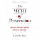 The Myth of Persecution: How Early Christians Invented a Story of Martyrdom: How Early Christians Invented a Story of Martyrdom