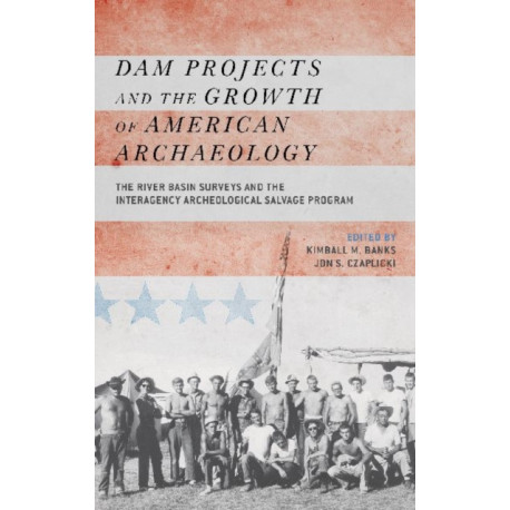 Dam Projects and the Growth of American Archaeology: The River Basin Surveys and the Interagency Archeological Salvage Program