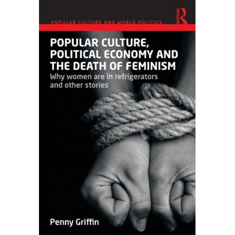Popular Culture, Political Economy and the Death of Feminism: Why women are in refrigerators and other stories
