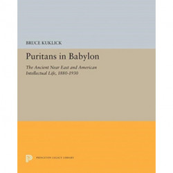 Puritans in Babylon: The Ancient Near East and American Intellectual Life, 1880-1930