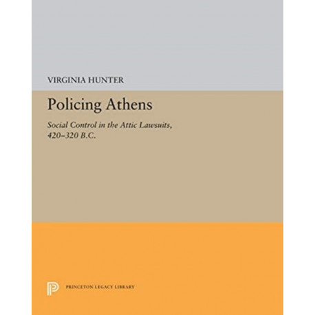 Policing Athens: Social Control in the Attic Lawsuits, 420-320 B.C.