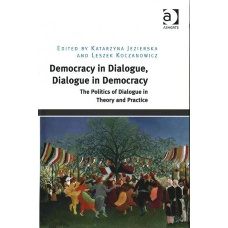 Democracy in Dialogue, Dialogue in Democracy: The Politics of Dialogue in Theory and Practice