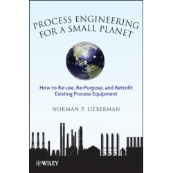 Process Engineering for a Small Planet: How to Reuse, Re-Purpose, and Retrofit Existing Process Equipment