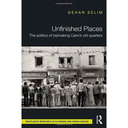 Unfinished Places: The Politics of (Re)making Cairo’s Old Quarters: The politics of (re)making Cairo's old quarters