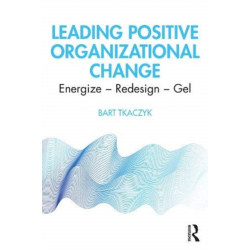 Leading Positive Organizational Change: Energize - Redesign - Gel
