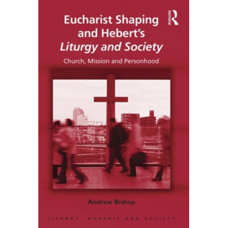 Eucharist Shaping and Hebert’s Liturgy and Society: Church, Mission and Personhood