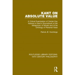 Kant on Absolute Value: A Critical Examination of Certain Key Notions in Kant's 'Groundwork of the Metaphysic of Morals' and of his Ontology of Personal Value