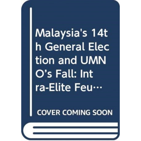 Malaysia's 14th General Election and UMNO's Fall: Intra-Elite Feuding in the Pursuit of Power