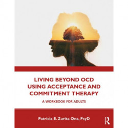 Living Beyond OCD Using Acceptance and Commitment Therapy: A Workbook for Adults