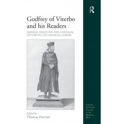 Godfrey of Viterbo and his Readers: Imperial Tradition and Universal History in Late Medieval Europe