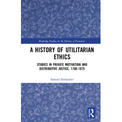 A History of Utilitarian Ethics: Studies in Private Motivation and Distributive Justice, 1700-1875