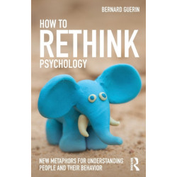 How to Rethink Psychology: New metaphors for understanding people and their behavior
