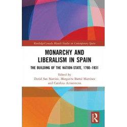 Monarchy and Liberalism in Spain: The Building of the Nation-State, 1780–1931