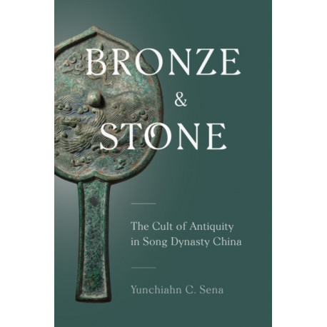 Bronze and Stone: The Cult of Antiquity in Song Dynasty China