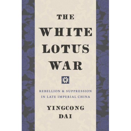 The White Lotus War: Rebellion and Suppression in Late Imperial China