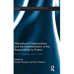 International Organizations and the Implementation of the Responsibility to Protect: The Humanitarian Crisis in Syria