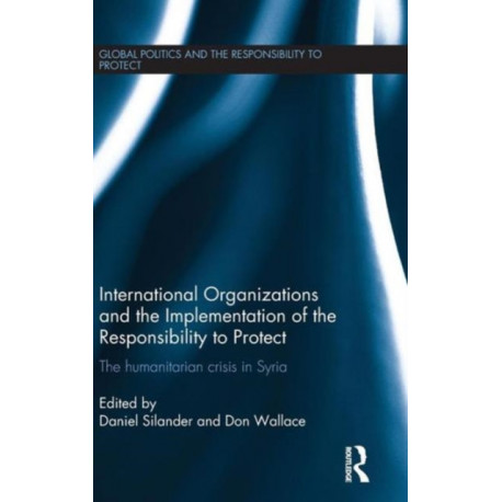 International Organizations and the Implementation of the Responsibility to Protect: The Humanitarian Crisis in Syria
