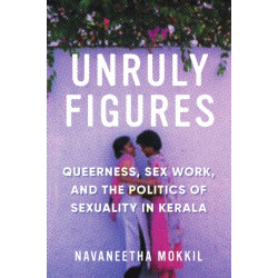 Unruly Figures: Queerness, Sex Work, and the Politics of Sexuality in Kerala