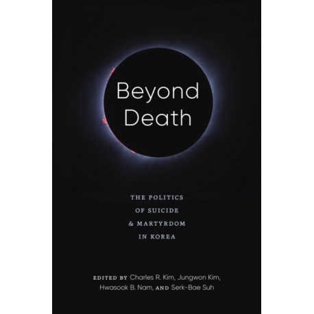 Beyond Death: The Politics of Suicide and Martyrdom in Korea