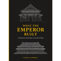 What the Emperor Built: Architecture and Empire in the Early Ming