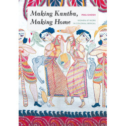 Making Kantha, Making Home: Women at Work in Colonial Bengal