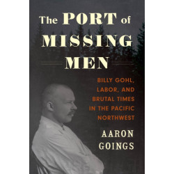 The Port of Missing Men: Billy Gohl, Labor, and Brutal Times in the Pacific Northwest