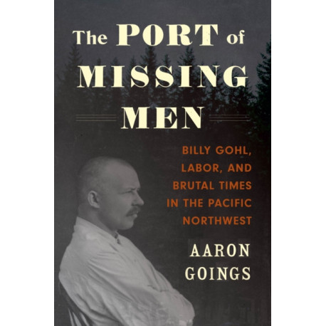 The Port of Missing Men: Billy Gohl, Labor, and Brutal Times in the Pacific Northwest