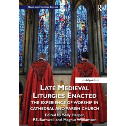 Late Medieval Liturgies Enacted: The Experience of Worship in Cathedral and Parish Church