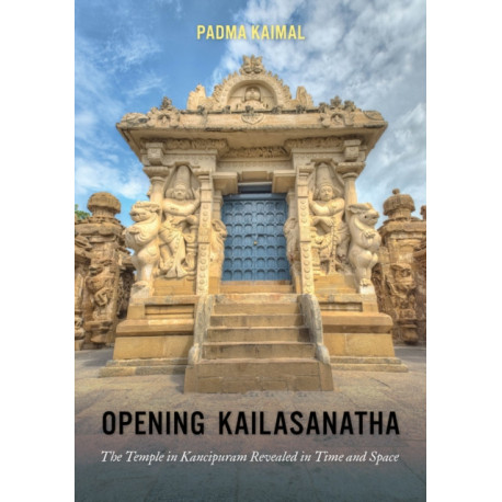 Opening Kailasanatha: The Temple in Kanchipuram Revealed in Time and Space