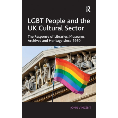 LGBT People and the UK Cultural Sector: The Response of Libraries, Museums, Archives and Heritage since 1950