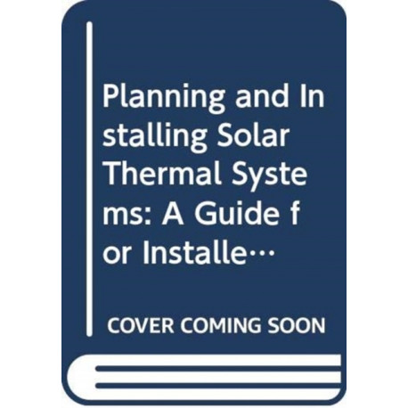 Planning and Installing Solar Thermal Systems: A Guide for Installers, Architects and Engineers, 3rd Edition