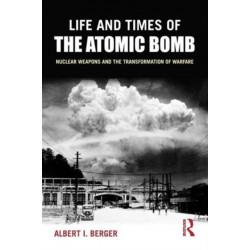 Life and Times of the Atomic Bomb: Nuclear Weapons and the Transformation of Warfare