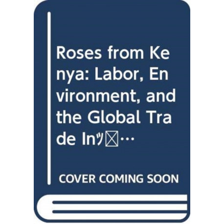 Roses from Kenya: Labor, Environment, and the Global Trade InCut Flowers