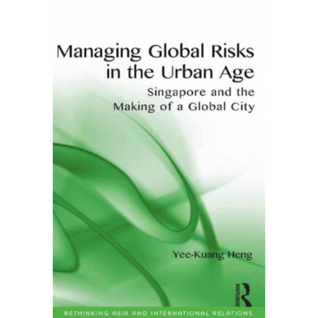 Managing Global Risks in the Urban Age: Singapore and the Making of a Global City