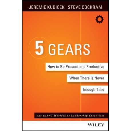 The 5 Gears: How to Be Present and Productive When There is Never Enough Time