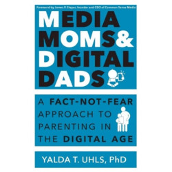 Media Moms & Digital Dads: A Fact-Not-Fear Approach to Parenting in the Digital Age