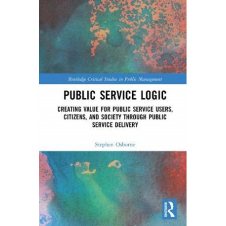 Public Service Logic: Creating Value for Public Service Users, Citizens, and Society Through Public Service Delivery