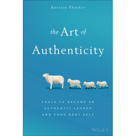 The Art of Authenticity: Tools to Become an Authentic Leader and Your Best Self