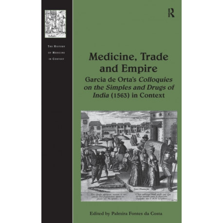 Medicine, Trade and Empire: Garcia de Orta's Colloquies on the Simples and Drugs of India (1563) in Context