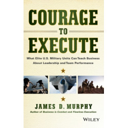 Courage to Execute: What Elite U.S. Military Units Can Teach Business About Leadership and Team Performance