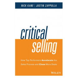 Critical Selling: How Top Performers Accelerate the Sales Process and Close More Deals