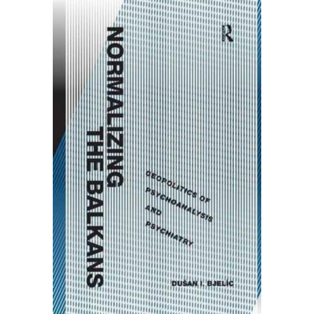 Normalizing the Balkans: Geopolitics of Psychoanalysis and Psychiatry