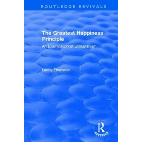 Routledge Revivals: The Greatest Happiness Principle (1986): An Examination of Utilitarianism