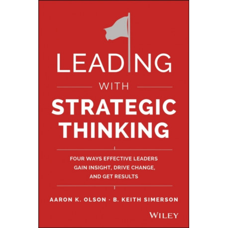 Leading with Strategic Thinking: Four Ways Effective Leaders Gain Insight, Drive Change, and Get Results
