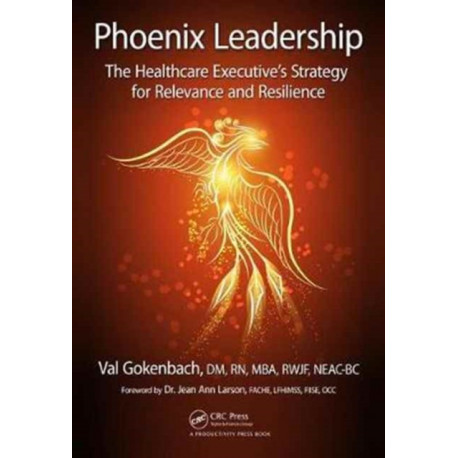 Phoenix Leadership: The Healthcare Executive’s Strategy for Relevance and Resilience