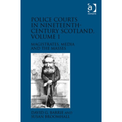Police Courts in Nineteenth-Century Scotland, Volume 1: Magistrates, Media and the Masses